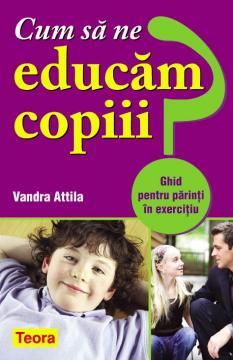 Cum sa ne educam copiii? - Ghid pentru parinti in exercitiu - Pret | Preturi Cum sa ne educam copiii? - Ghid pentru parinti in exercitiu