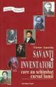 Savanti si inventatori care au schimbat cursul lumii - Biografii senzationale - Pret | Preturi Savanti si inventatori care au schimbat cursul lumii - Biografii senzationale