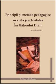 Principii si metode pedagogice in viata si activitatea Invatatorului Divin - Pret | Preturi Principii si metode pedagogice in viata si activitatea Invatatorului Divin